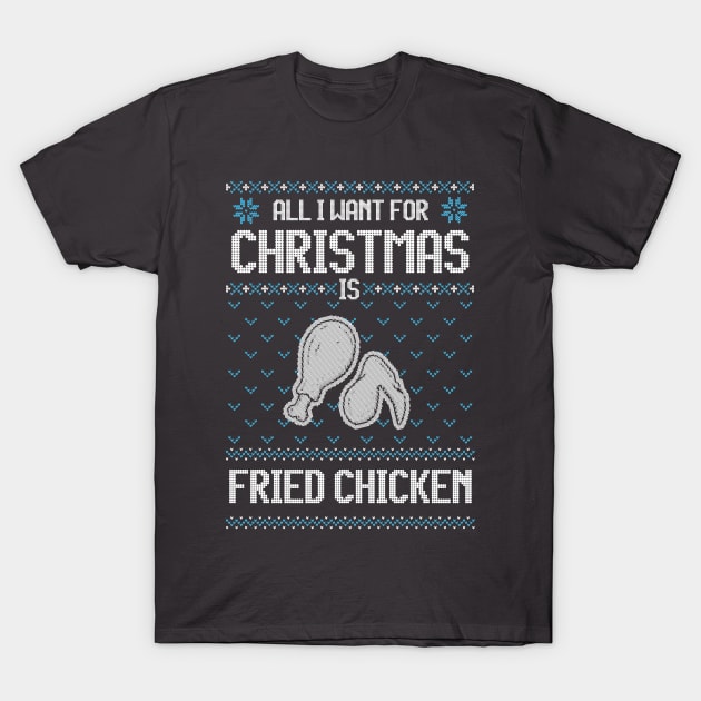 All I Want For Christmas Is Fried Chicken - Ugly Xmas Sweater For Fried Chicken Lover T-Shirt by Ugly Christmas Sweater Gift